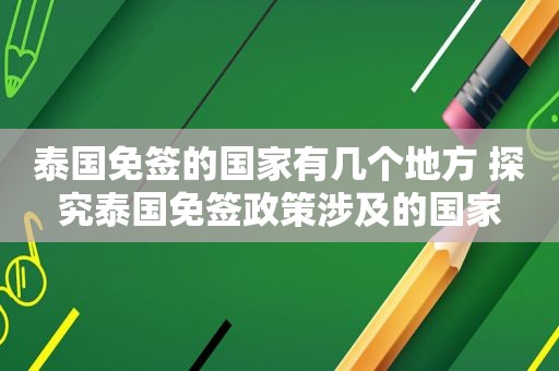 泰国免签的国家有几个地方 探究泰国免签政策涉及的国家