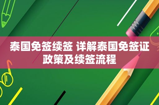 泰国免签续签 详解泰国免签证政策及续签流程