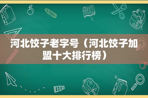 河北饺子老字号（河北饺子加盟十大排行榜）