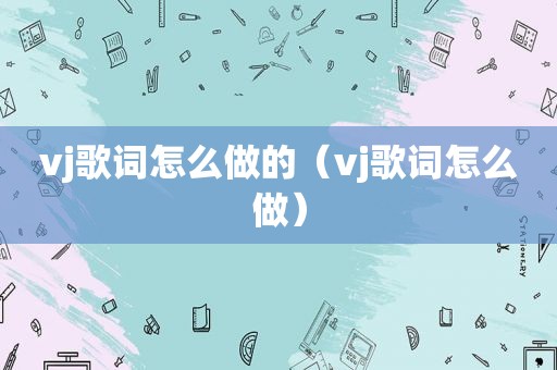 vj歌词怎么做的（vj歌词怎么做）