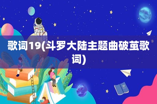 歌词19(斗罗大陆主题曲破茧歌词)