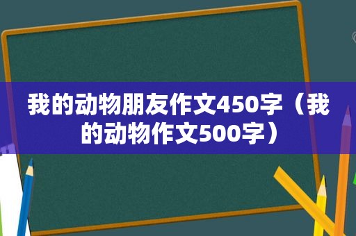 我的动物朋友作文450字（我的动物作文500字）