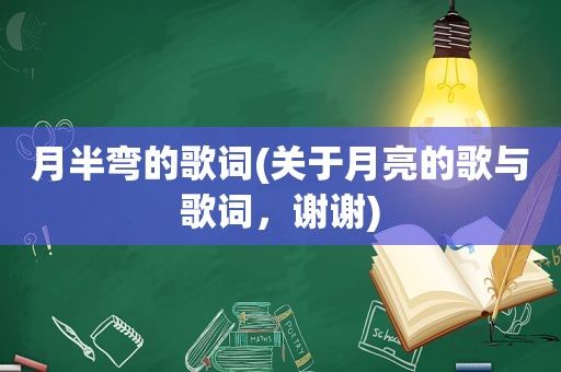 月半弯的歌词(关于月亮的歌与歌词，谢谢)