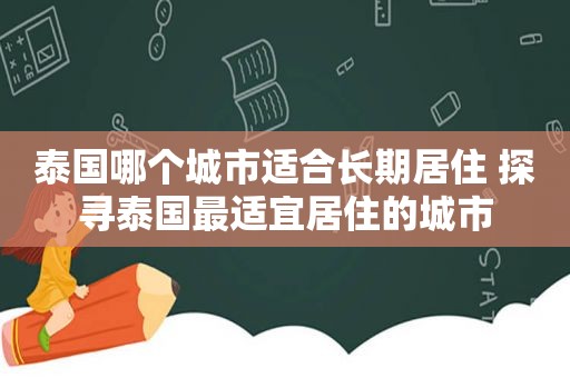 泰国哪个城市适合长期居住 探寻泰国最适宜居住的城市