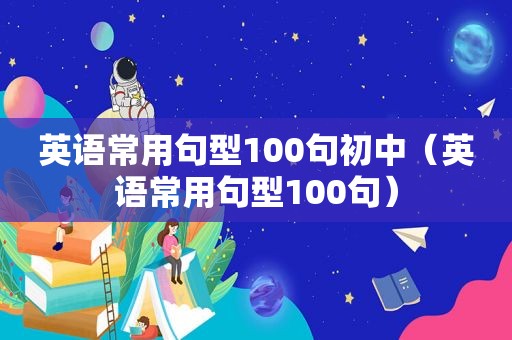 英语常用句型100句初中（英语常用句型100句）