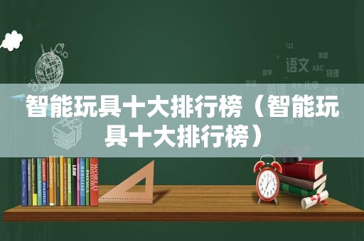 智能玩具十大排行榜（智能玩具十大排行榜）