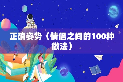 正确姿势（情侣之间的100种做法）