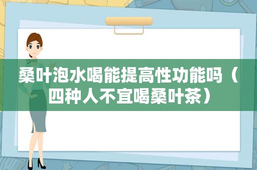 桑叶泡水喝能提高性功能吗（四种人不宜喝桑叶茶）