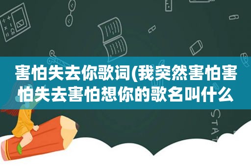 害怕失去你歌词(我突然害怕害怕失去害怕想你的歌名叫什么)