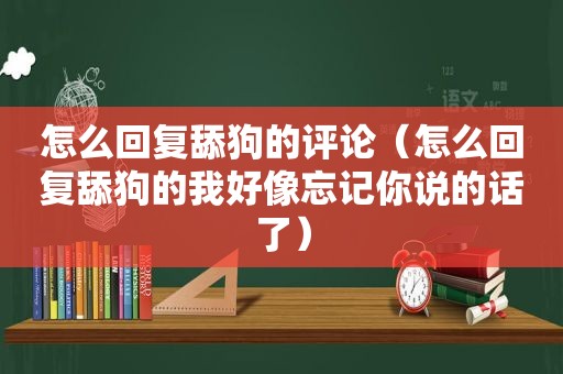 怎么回复舔狗的评论（怎么回复舔狗的我好像忘记你说的话了）