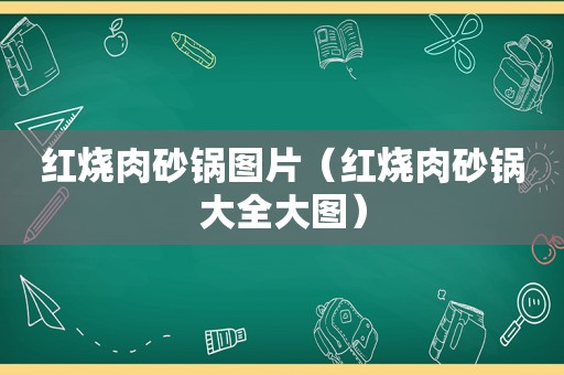 红烧肉砂锅图片（红烧肉砂锅大全大图）