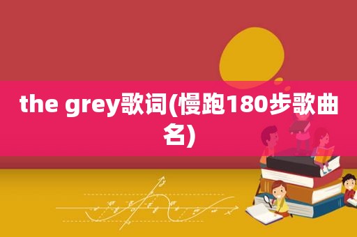 the grey歌词(慢跑180步歌曲名)