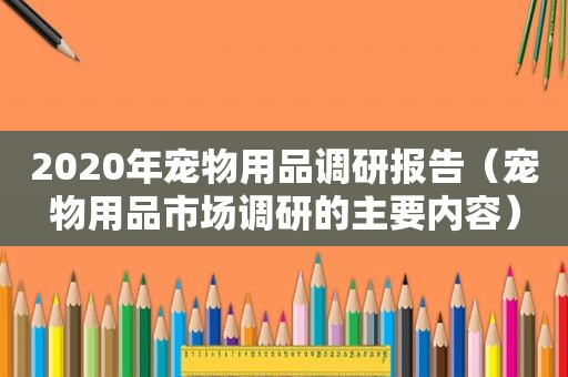 2020年宠物用品调研报告（宠物用品市场调研的主要内容）