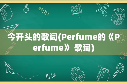 今开头的歌词(Perfume的《Perfume》 歌词)