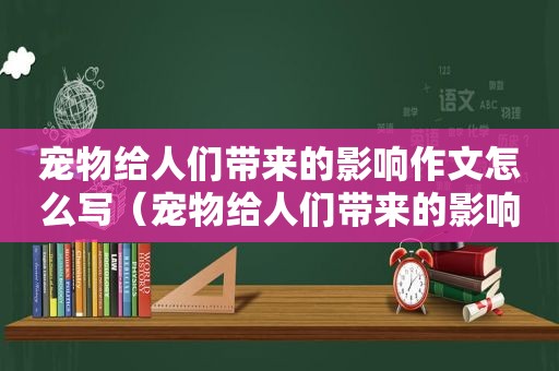 宠物给人们带来的影响作文怎么写（宠物给人们带来的影响作文）