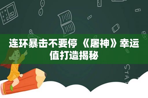 连环暴击不要停 《屠神》幸运值打造揭秘