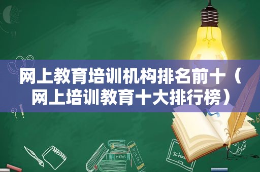 网上教育培训机构排名前十（网上培训教育十大排行榜）