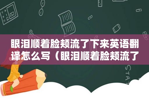 眼泪顺着脸颊流了下来英语翻译怎么写（眼泪顺着脸颊流了下来英语翻译）