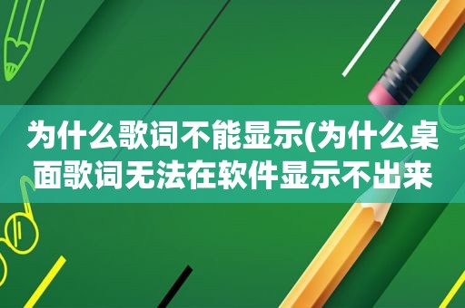 为什么歌词不能显示(为什么桌面歌词无法在软件显示不出来)