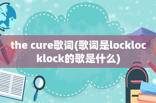 the cure歌词(歌词是locklocklock的歌是什么)