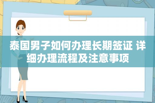 泰国男子如何办理长期签证 详细办理流程及注意事项