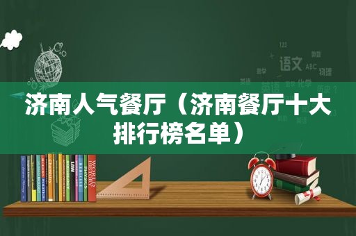 济南人气餐厅（济南餐厅十大排行榜名单）