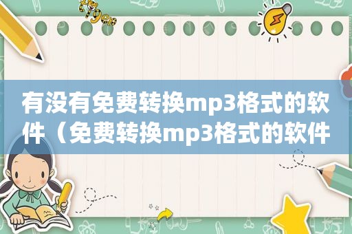 有没有免费转换mp3格式的软件（免费转换mp3格式的软件）