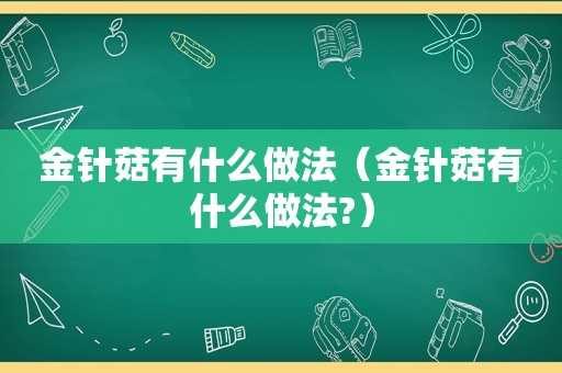 金针菇有什么做法（金针菇有什么做法?）