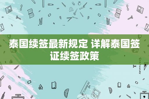 泰国续签最新规定 详解泰国签证续签政策