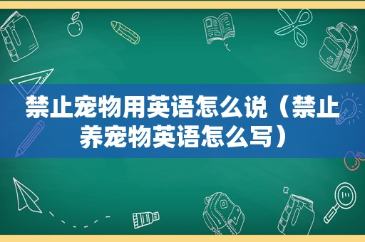 禁止宠物用英语怎么说（禁止养宠物英语怎么写）