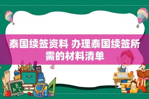 泰国续签资料 办理泰国续签所需的材料清单