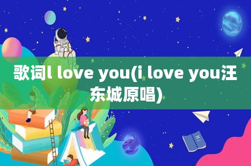 歌词l love you(i love you汪东城原唱)