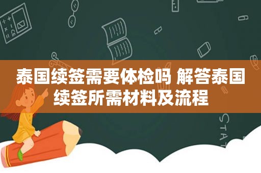 泰国续签需要体检吗 解答泰国续签所需材料及流程