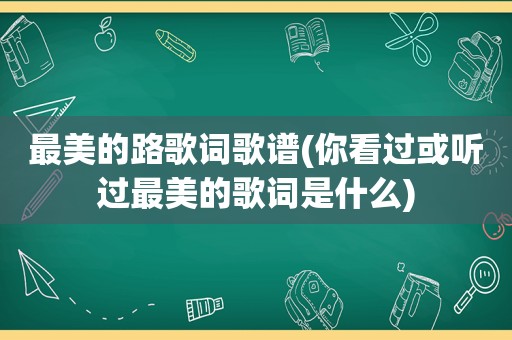 最美的路歌词歌谱(你看过或听过最美的歌词是什么)