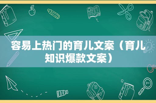 容易上热门的育儿文案（育儿知识爆款文案）