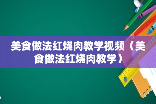 美食做法红烧肉教学视频（美食做法红烧肉教学）