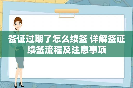 签证过期了怎么续签 详解签证续签流程及注意事项