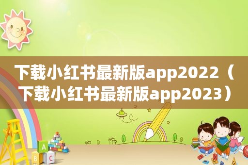 下载小红书最新版app2022（下载小红书最新版app2023）