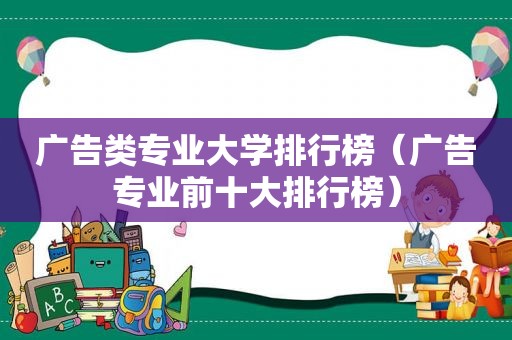 广告类专业大学排行榜（广告专业前十大排行榜）