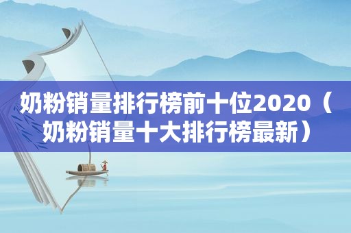 奶粉销量排行榜前十位2020（奶粉销量十大排行榜最新）