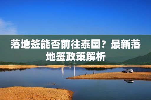 落地签能否前往泰国？最新落地签政策解析