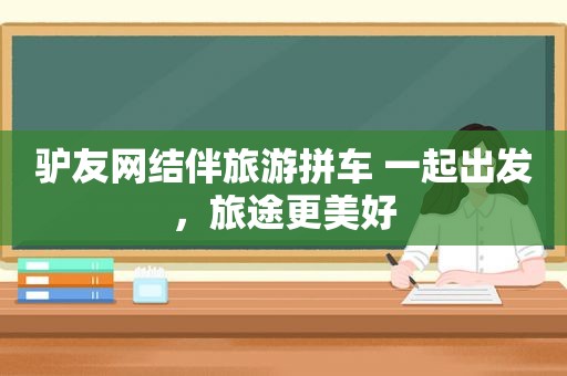 驴友网结伴旅游拼车 一起出发，旅途更美好