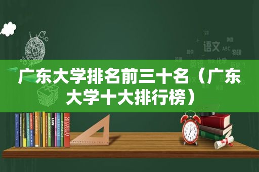 广东大学排名前三十名（广东大学十大排行榜）