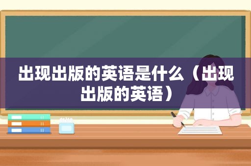 出现出版的英语是什么（出现出版的英语）