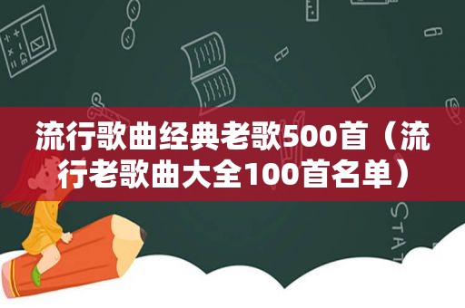 流行歌曲经典老歌500首（流行老歌曲大全100首名单）