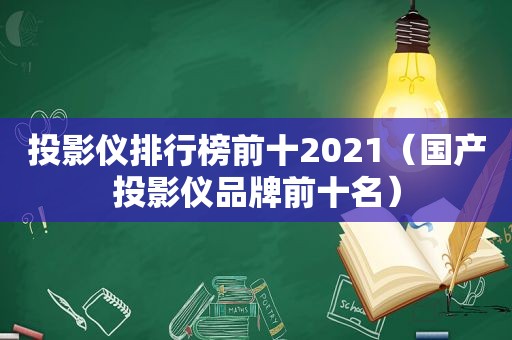 投影仪排行榜前十2021（国产投影仪品牌前十名）