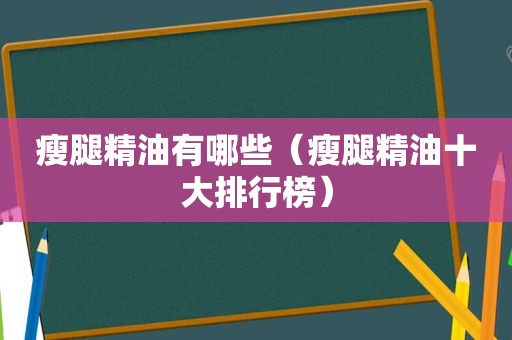 瘦腿精油有哪些（瘦腿精油十大排行榜）