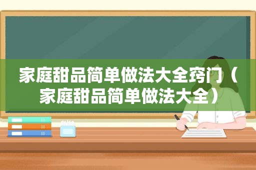 家庭甜品简单做法大全窍门（家庭甜品简单做法大全）