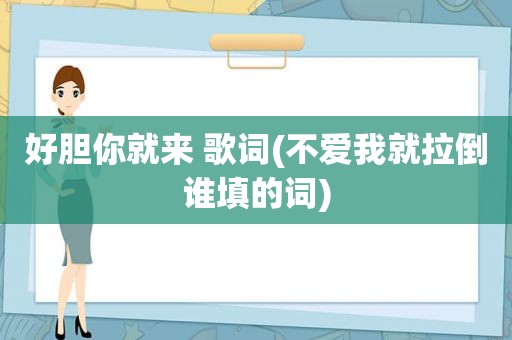 好胆你就来 歌词(不爱我就拉倒谁填的词)