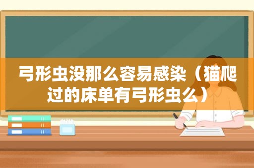 弓形虫没那么容易感染（猫爬过的床单有弓形虫么）